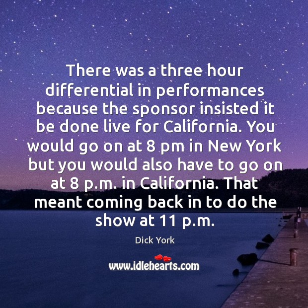 There was a three hour differential in performances because the sponsor Dick York Picture Quote