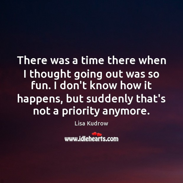 There was a time there when I thought going out was so Priority Quotes Image