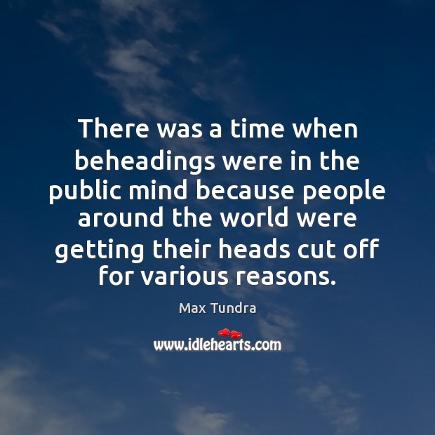 There was a time when beheadings were in the public mind because Image