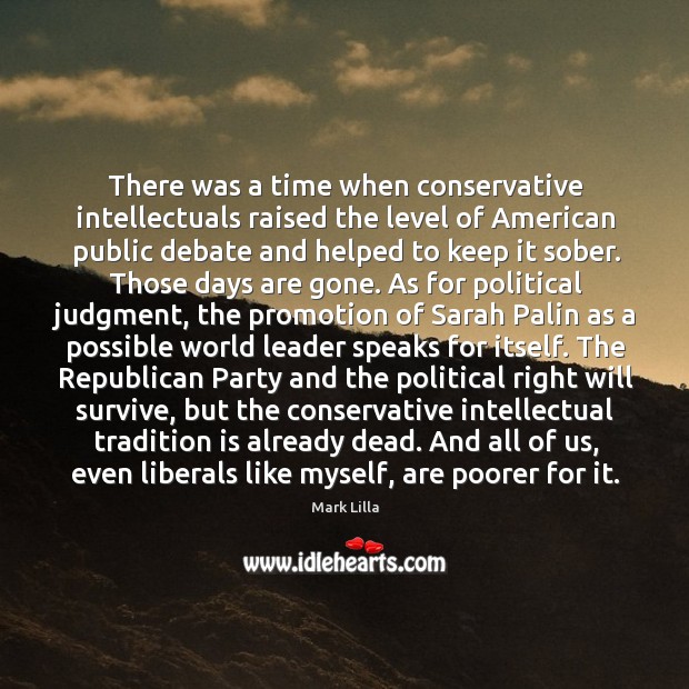 There was a time when conservative intellectuals raised the level of American Mark Lilla Picture Quote