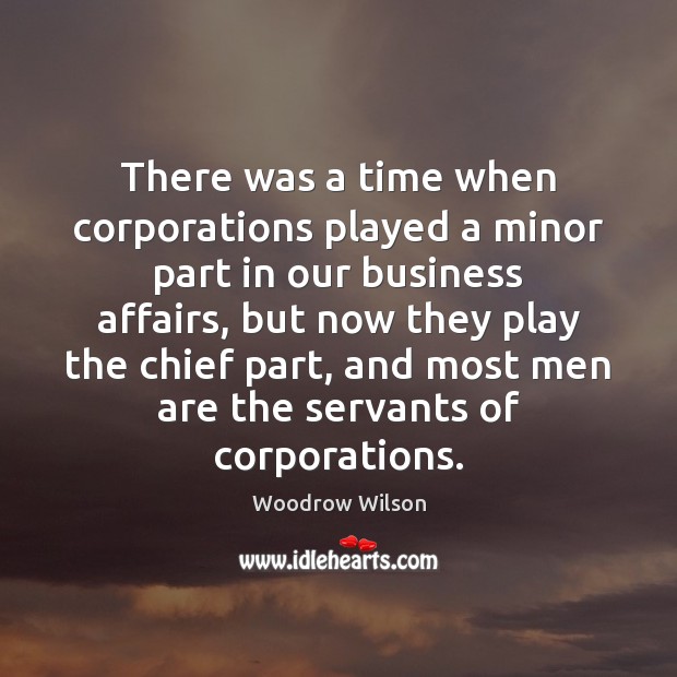 There was a time when corporations played a minor part in our Woodrow Wilson Picture Quote
