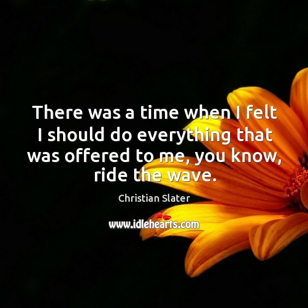 There was a time when I felt I should do everything that was offered to me, you know, ride the wave. Christian Slater Picture Quote