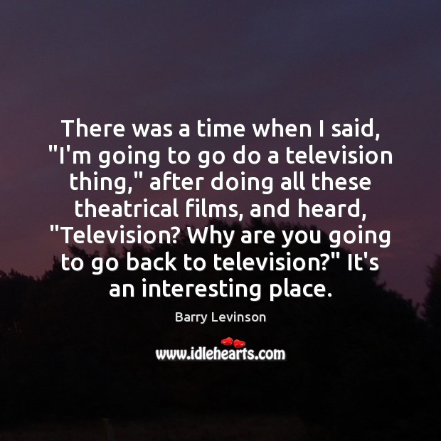 There was a time when I said, “I’m going to go do Barry Levinson Picture Quote