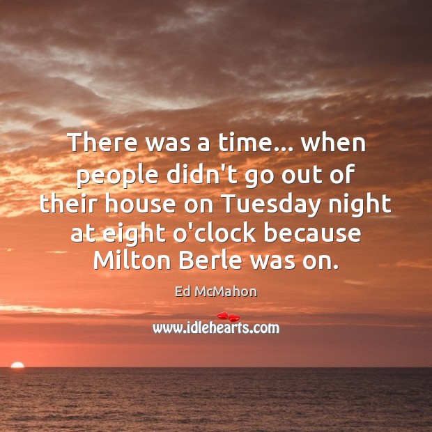 There was a time… when people didn’t go out of their house Ed McMahon Picture Quote