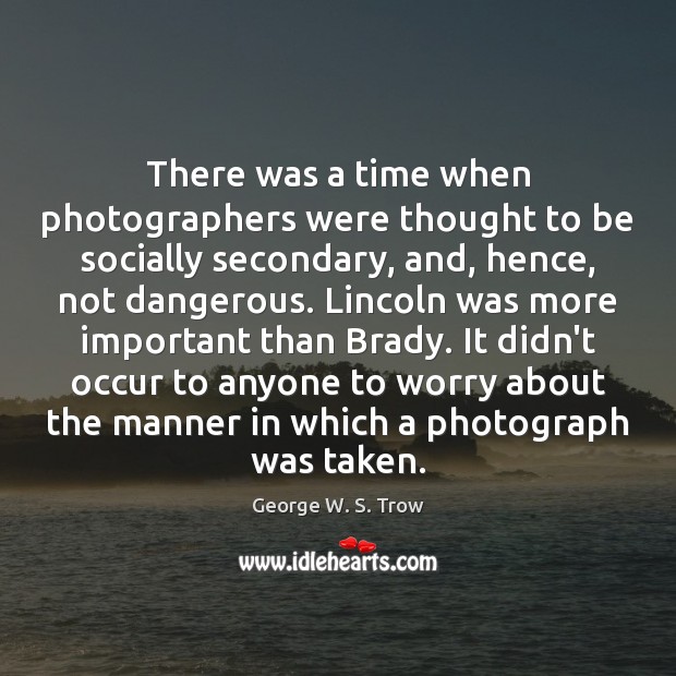 There was a time when photographers were thought to be socially secondary, George W. S. Trow Picture Quote