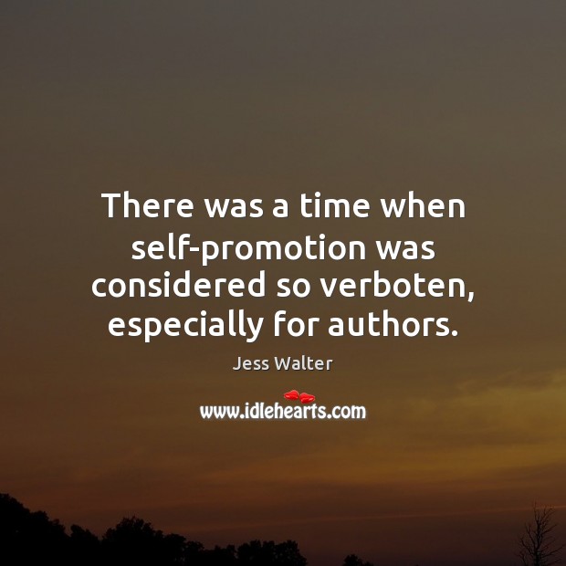 There was a time when self-promotion was considered so verboten, especially for authors. Jess Walter Picture Quote