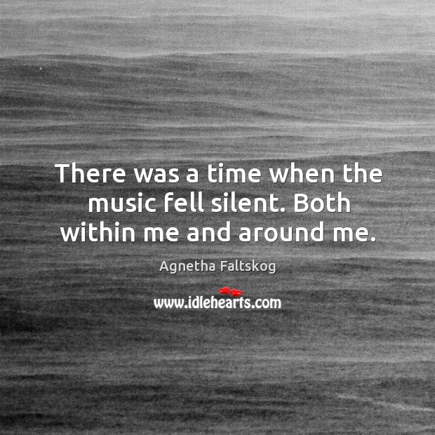 There was a time when the music fell silent. Both within me and around me. Agnetha Faltskog Picture Quote