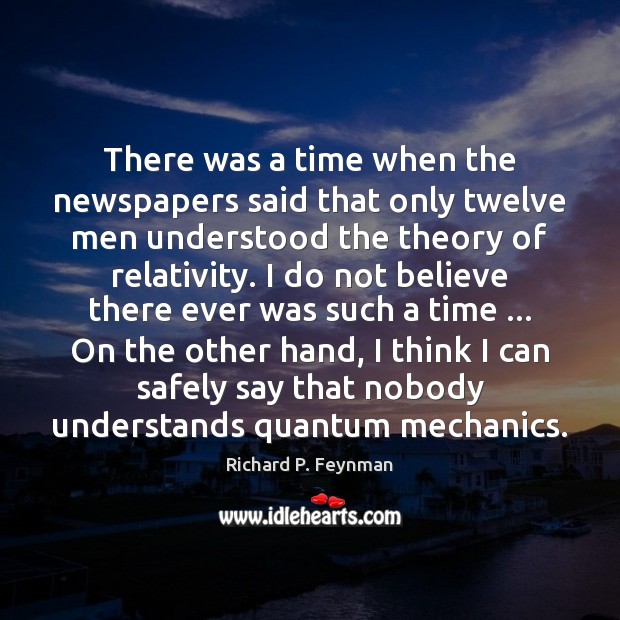 There was a time when the newspapers said that only twelve men Richard P. Feynman Picture Quote