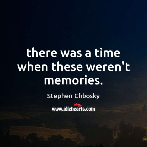 There was a time when these weren’t memories. Stephen Chbosky Picture Quote