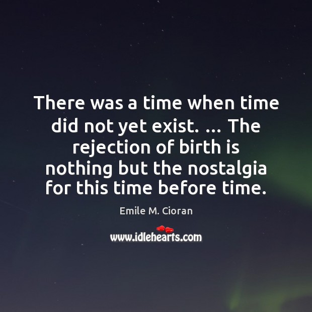 There was a time when time did not yet exist. … The rejection Emile M. Cioran Picture Quote