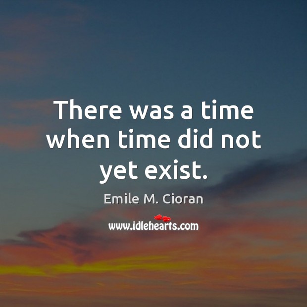 There was a time when time did not yet exist. Emile M. Cioran Picture Quote