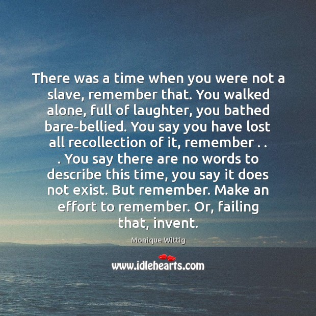 There was a time when you were not a slave, remember that. Monique Wittig Picture Quote