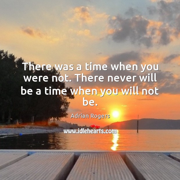 There was a time when you were not. There never will be a time when you will not be. Image