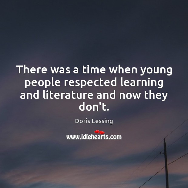 There was a time when young people respected learning and literature and now they don’t. Doris Lessing Picture Quote