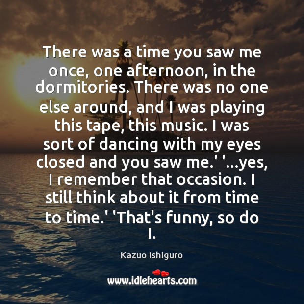 There was a time you saw me once, one afternoon, in the Kazuo Ishiguro Picture Quote