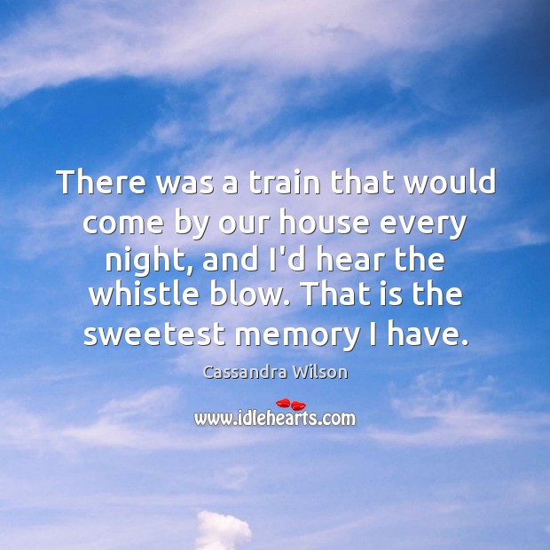 There was a train that would come by our house every night, Cassandra Wilson Picture Quote
