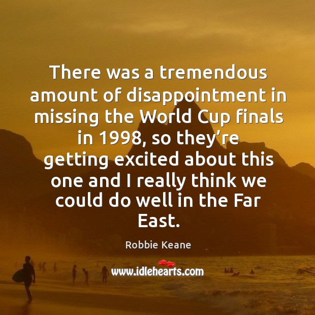 There was a tremendous amount of disappointment in missing the world cup finals in 1998 Robbie Keane Picture Quote