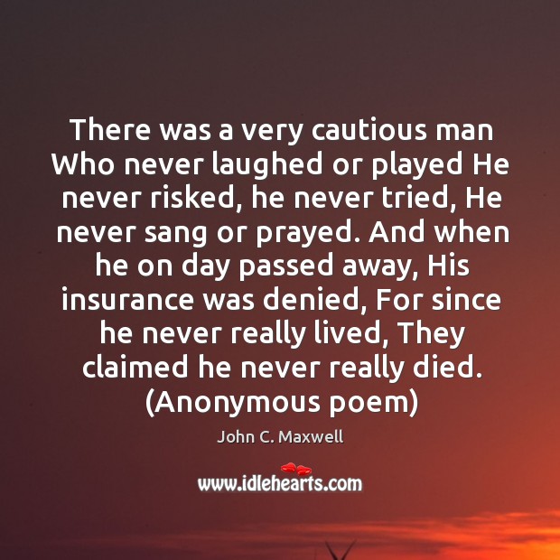 There was a very cautious man Who never laughed or played He John C. Maxwell Picture Quote