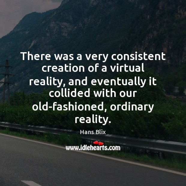 There was a very consistent creation of a virtual reality, and eventually Reality Quotes Image