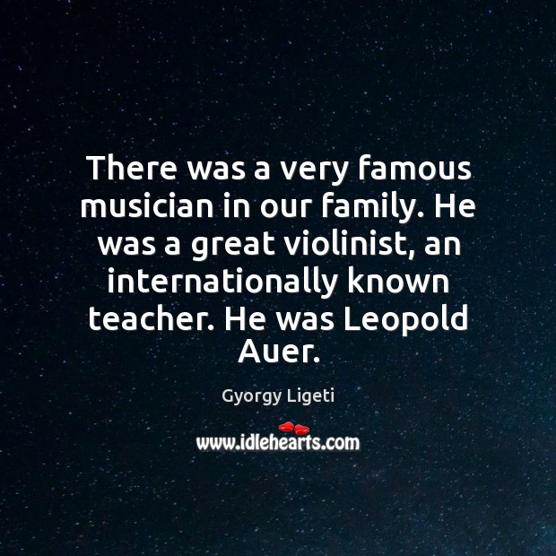There was a very famous musician in our family. He was a Gyorgy Ligeti Picture Quote
