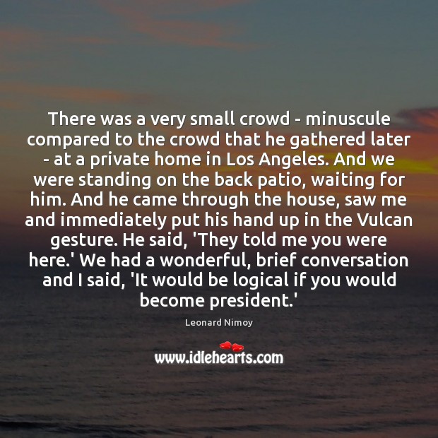 There was a very small crowd – minuscule compared to the crowd Leonard Nimoy Picture Quote