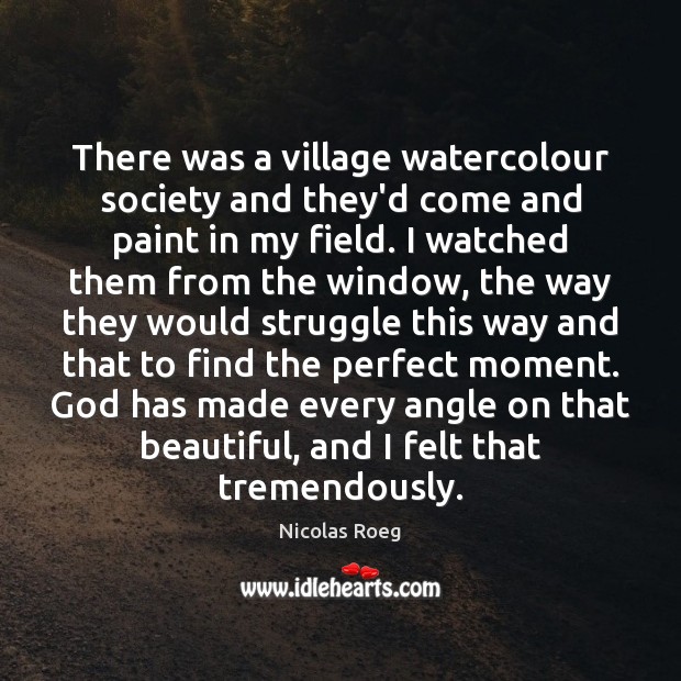 There was a village watercolour society and they’d come and paint in Nicolas Roeg Picture Quote