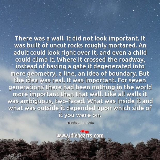 There was a wall. It did not look important. It was built Ursula K. Le Guin Picture Quote