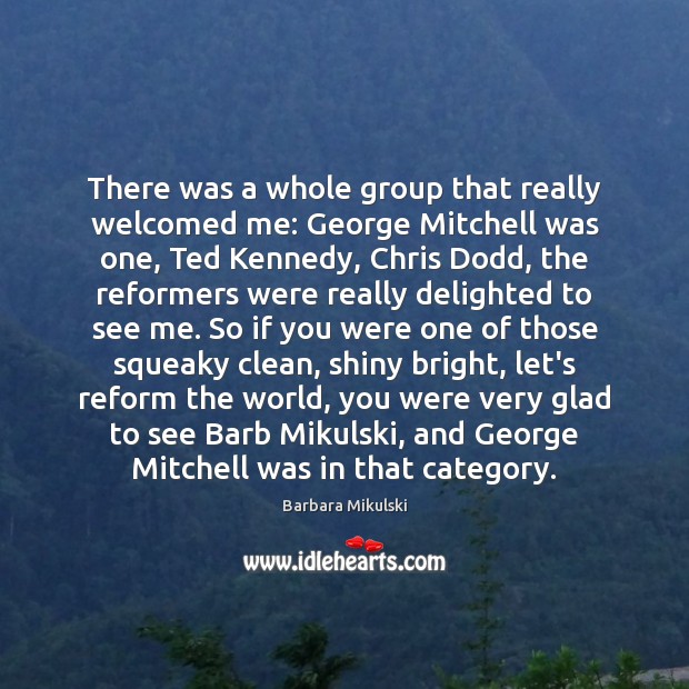 There was a whole group that really welcomed me: George Mitchell was Barbara Mikulski Picture Quote