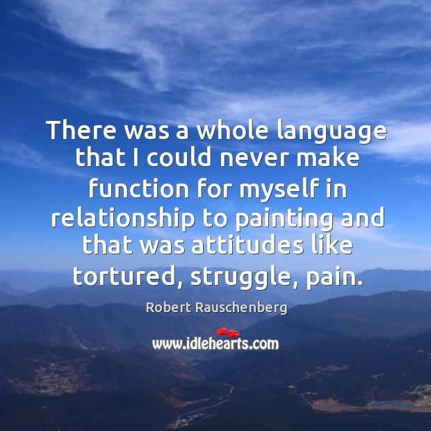 There was a whole language that I could never make function for myself in relationship Robert Rauschenberg Picture Quote