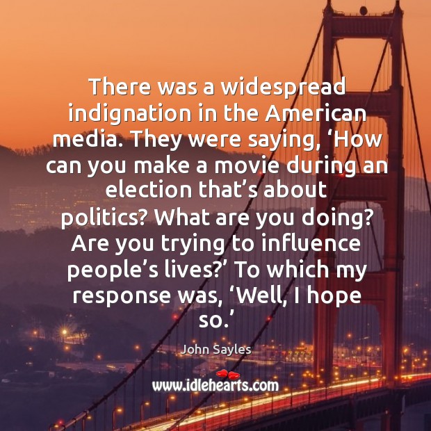 There was a widespread indignation in the american media. John Sayles Picture Quote