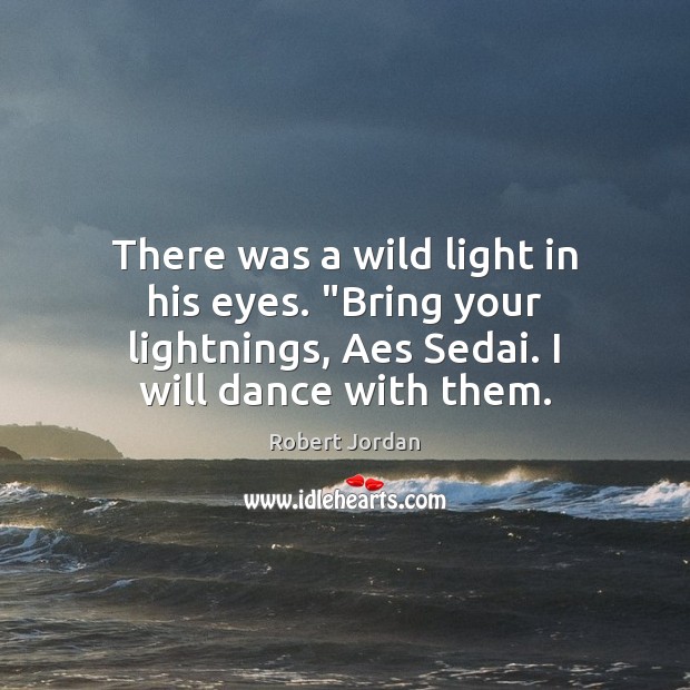 There was a wild light in his eyes. “Bring your lightnings, Aes Robert Jordan Picture Quote