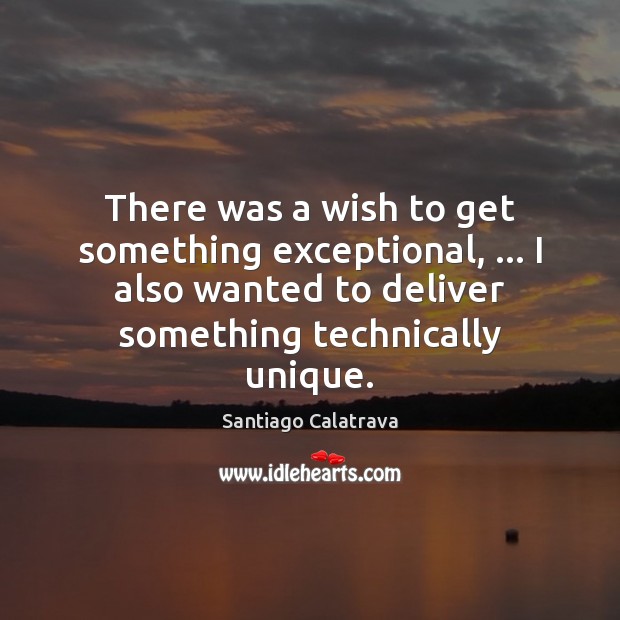 There was a wish to get something exceptional, … I also wanted to Santiago Calatrava Picture Quote