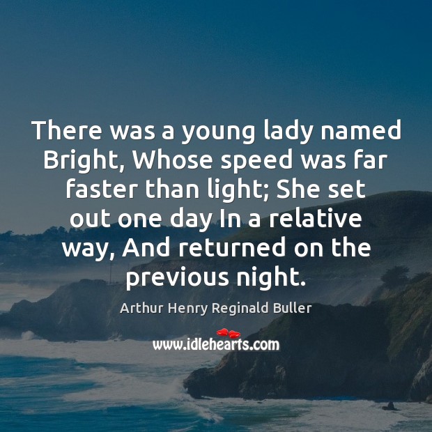 There was a young lady named Bright, Whose speed was far faster Arthur Henry Reginald Buller Picture Quote