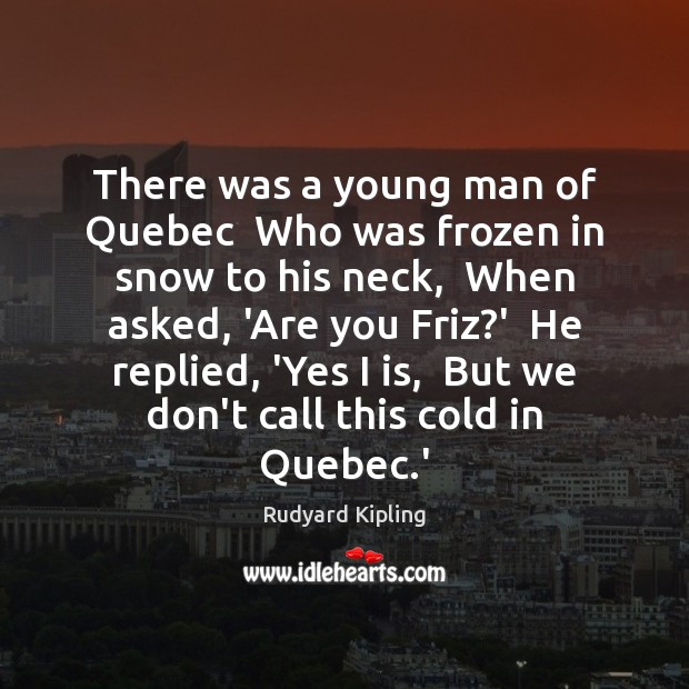 There was a young man of Quebec  Who was frozen in snow Rudyard Kipling Picture Quote