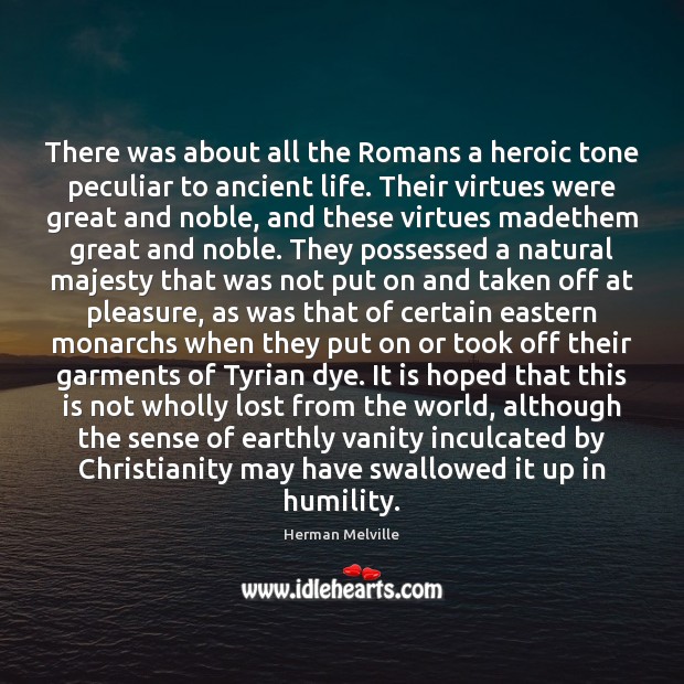 There was about all the Romans a heroic tone peculiar to ancient Herman Melville Picture Quote