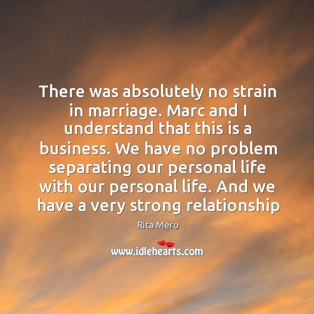There was absolutely no strain in marriage. Marc and I understand that this is a business. Rita Mero Picture Quote
