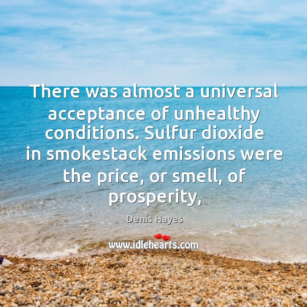 There was almost a universal acceptance of unhealthy conditions. Sulfur dioxide in Denis Hayes Picture Quote