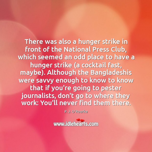 There was also a hunger strike in front of the National Press P. J. O’Rourke Picture Quote