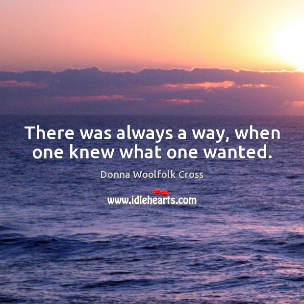 There was always a way, when one knew what one wanted. Donna Woolfolk Cross Picture Quote
