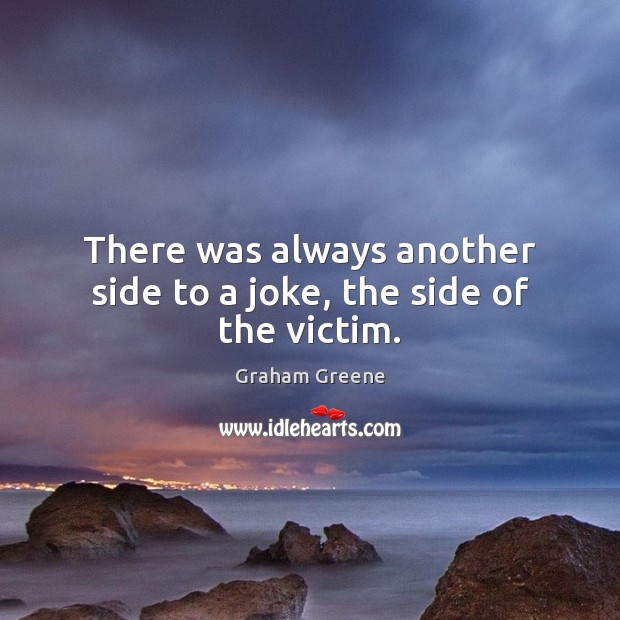There was always another side to a joke, the side of the victim. Graham Greene Picture Quote