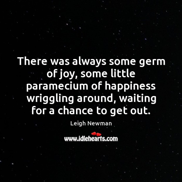 There was always some germ of joy, some little paramecium of happiness Leigh Newman Picture Quote
