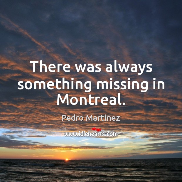 There was always something missing in Montreal. Pedro Martinez Picture Quote