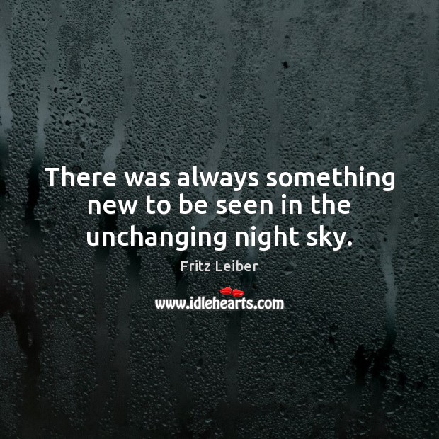 There was always something new to be seen in the unchanging night sky. Fritz Leiber Picture Quote