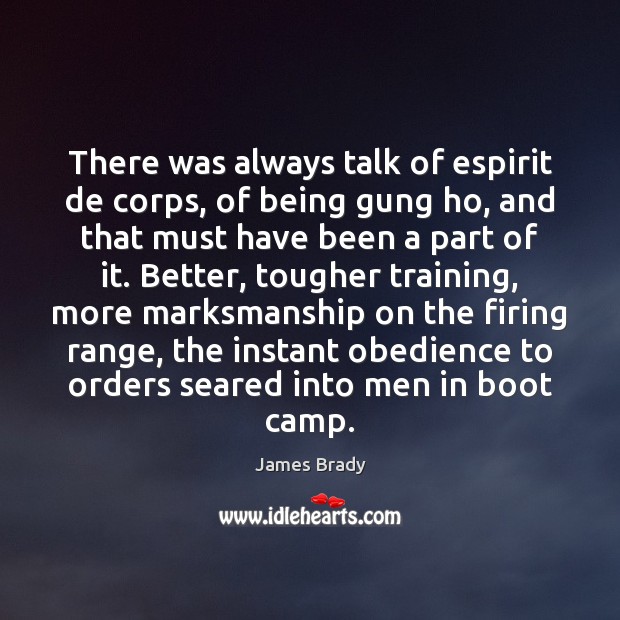 There was always talk of espirit de corps, of being gung ho, James Brady Picture Quote
