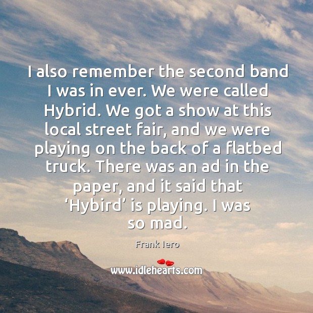 There was an ad in the paper, and it said that ‘hybird’ is playing. I was so mad. Frank Iero Picture Quote