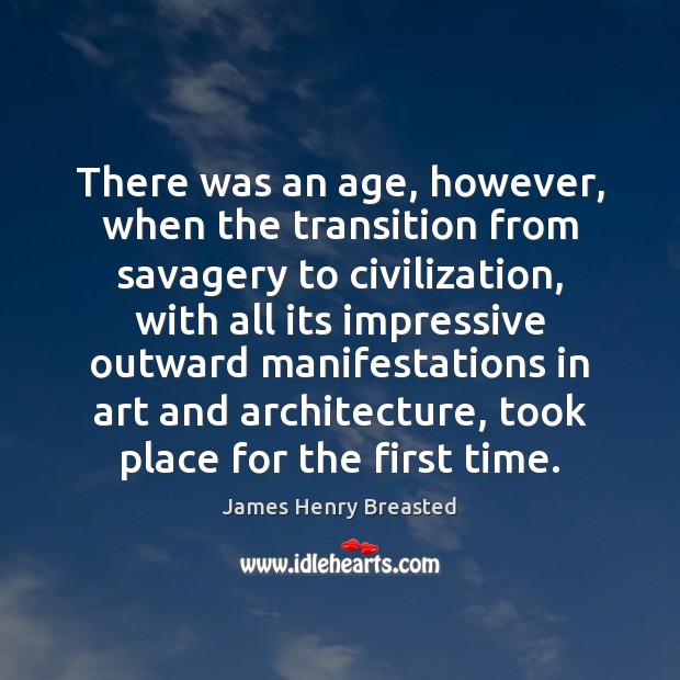 There was an age, however, when the transition from savagery to civilization, James Henry Breasted Picture Quote