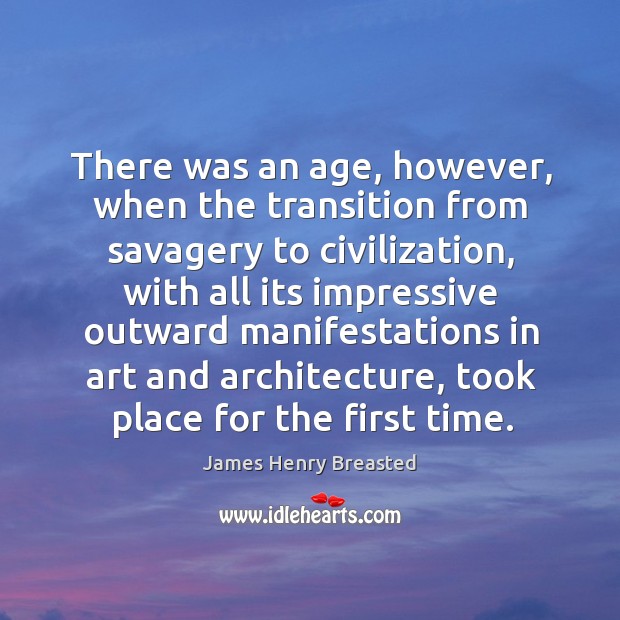There was an age, however, when the transition from savagery James Henry Breasted Picture Quote
