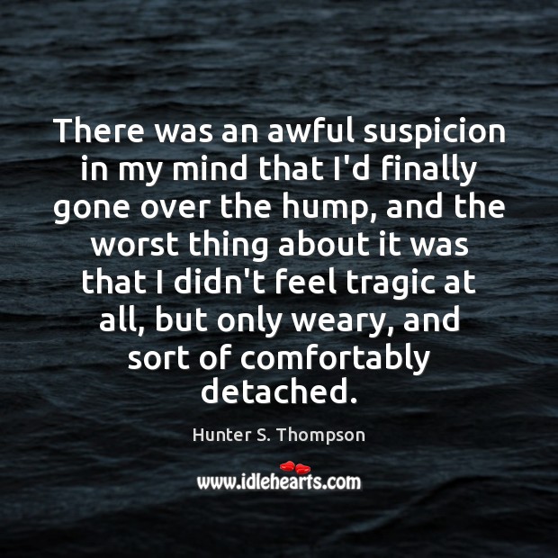 There was an awful suspicion in my mind that I’d finally gone Hunter S. Thompson Picture Quote