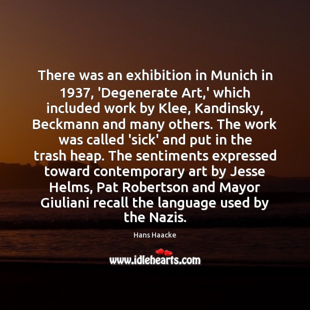 There was an exhibition in Munich in 1937, ‘Degenerate Art,’ which included Hans Haacke Picture Quote