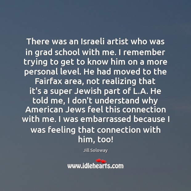 There was an Israeli artist who was in grad school with me. Jill Soloway Picture Quote
